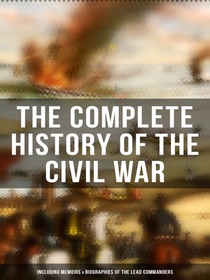cover image of The Complete History of the Civil War (Including Memoirs & Biographies of the Lead Commanders)